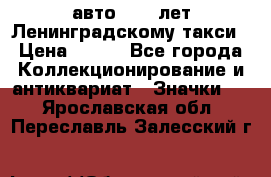 1.1) авто : 50 лет Ленинградскому такси › Цена ­ 290 - Все города Коллекционирование и антиквариат » Значки   . Ярославская обл.,Переславль-Залесский г.